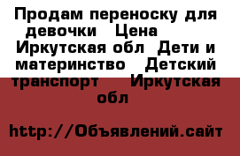 Продам переноску для девочки › Цена ­ 700 - Иркутская обл. Дети и материнство » Детский транспорт   . Иркутская обл.